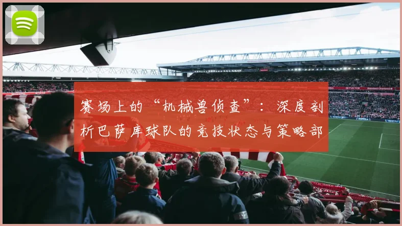 赛场上的“机械兽侦查”：深度剖析巴萨库球队的竞技状态与策略部署