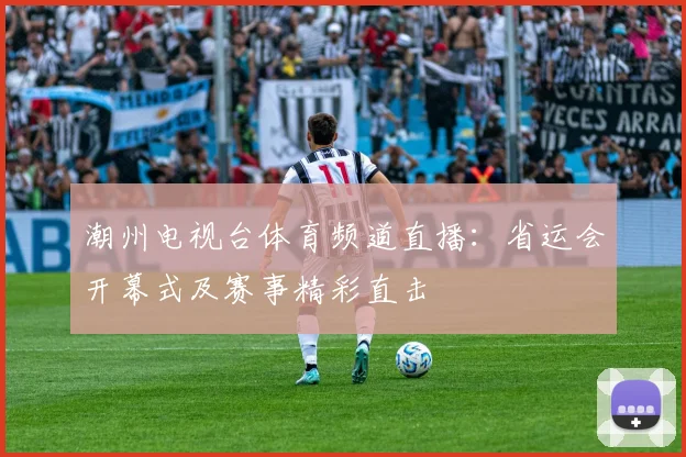 潮州电视台体育频道直播：省运会开幕式及赛事精彩直击