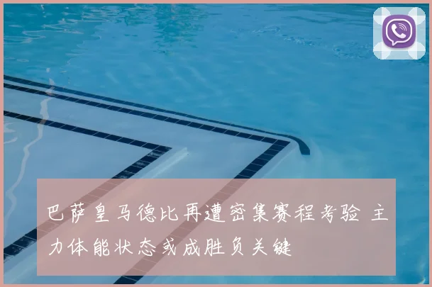 巴萨皇马德比再遭密集赛程考验 主力体能状态或成胜负关键