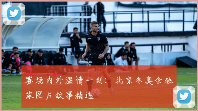 赛场内外温情一刻：北京冬奥会独家图片故事精选