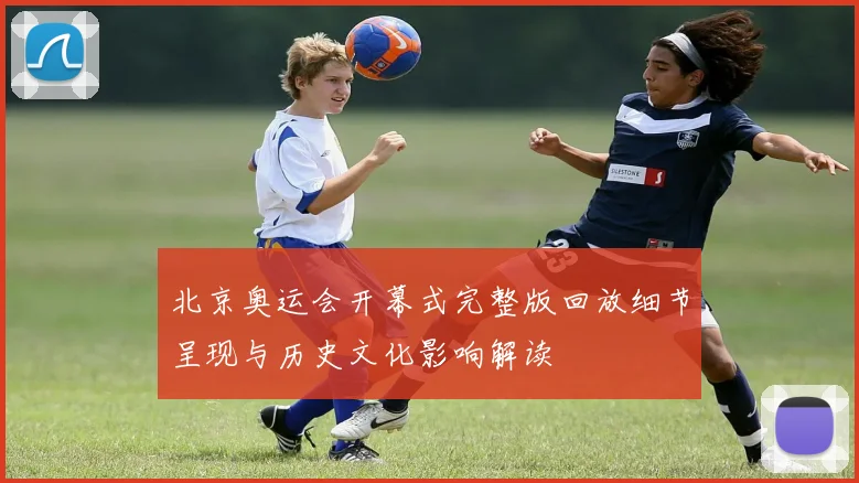北京奥运会开幕式完整版回放细节呈现与历史文化影响解读
