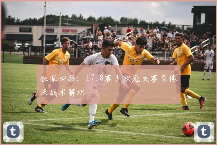 独家回顾：1718赛季欧冠决赛录像及战术解析