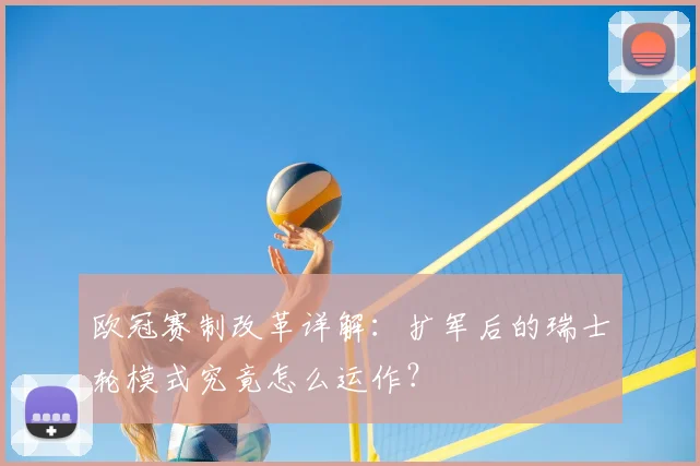 欧冠赛制改革详解：扩军后的瑞士轮模式究竟怎么运作？