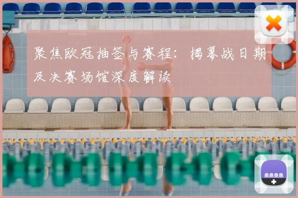 聚焦欧冠抽签与赛程：揭幕战日期及决赛场馆深度解读